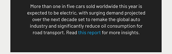More than one in five cars sold worldwide this year is expected to be electric, with surging demand projected over the next decade set to remake the global auto industry and significantly reduce oil consumption for road transport. Read this report for more insights.