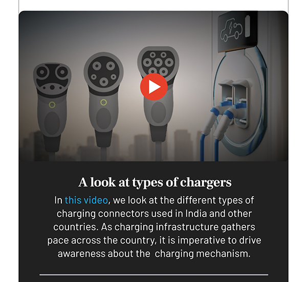 A look at types of chargers
				In this video, we look at the different types of charging connectors used in India and other countries. As charging infrastructure gathers pace across the country, it is imperative to drive awareness about the charging mechanism.