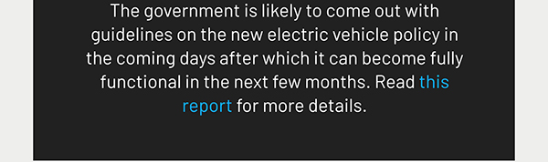The government is likely to come out with guidelines on the new electric vehicle policy in the coming days after which it can become fully functional in the next few months. Read this report for more details.