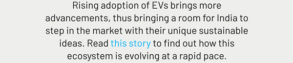 Rising adoption of EVs brings more advancements, thus bringing a room for India to step in the market with their unique sustainable ideas. Read this story to find out how this ecosystem is evolving at a rapid pace.