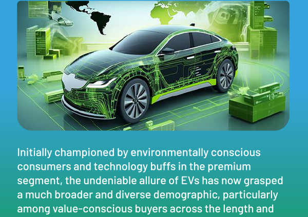 Initially championed by environmentally conscious consumers and technology buffs in the premium segment, the undeniable allure of EVs has now grasped a much broader and diverse demographic, particularly among value-conscious buyers across the length and 