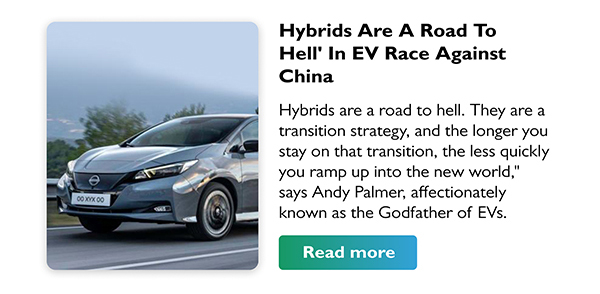 Hybrids Are A Road To Hell' In EV Race Against China
        Hybrids are a road to hell. They are a transition strategy, and the longer you stay on that transition, the less quickly you ramp up into the new world, says Andy Palmer, affectionately known as the Godfather of EVs.
        Read more