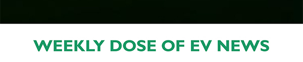 WEEKLY DOSE OF EV NEWS
