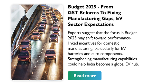 Budget 2025 - From GST Reforms To Fixing Manufacturing Gaps, EV Sector Expectations
        Experts suggest that the focus in Budget 2025 may shift toward performance - linked incentives for domestic manufacturing, particularly for EV batteries and auto components. Strengthening manufacturing capabilities could help India become a global EV hub.
        Read more