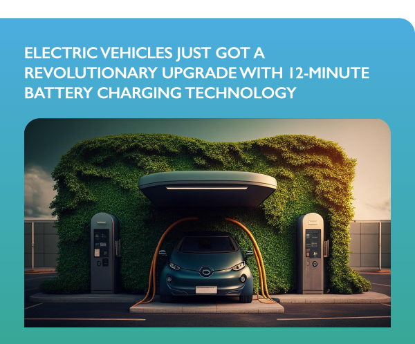 ELECTRIC VEHICLES JUST GOT A REVOLUTIONARY UPGRADE WITH 12-MINUTE BATTERY CHARGING TECHNOLOGY