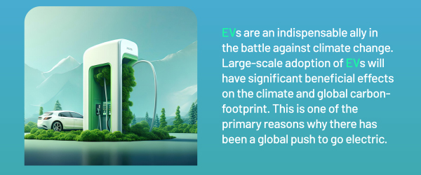 EVs are an indispensable ally in the battle against climate change. Large-scale adoption of EVs will have significant beneficial effects on the climate and global carbon-footprint. This is one of the primary reasons why there has been a global push to go electric.