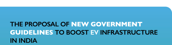 THE PROPOSAL OF NEW GOVERNMENT GUIDELINES TO BOOST EV INFRASTRUCTURE IN INDIA