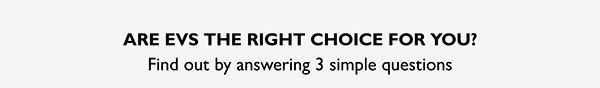 ARE EVS THE RIGHT CHOICE FOR YOU?
			Find out by answering 3 simple questions