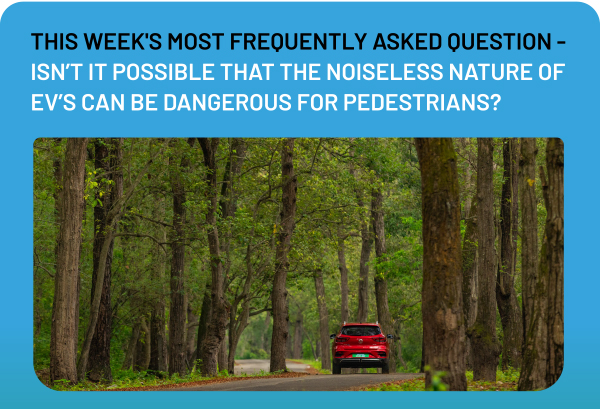 THIS WEEK'S MOST FREQUENTLY ASKED QUESTION - ISN'T IT POSSIBLE THAT THE NOISELESS NATURE OF EV'S CAN BE DANGEROUS FOR PEDESTRIANS?