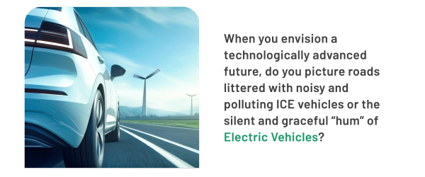 When you envision a technologically advanced future, do you picture roads littered with noisy and polluting ICE vehicles or the silent and graceful hum of Electric Vehicles?