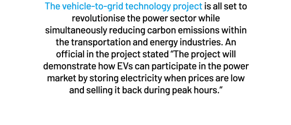 The vehicle-to-grid technology project is all set to revolutionise the power sector while simultaneously reducing carbon emissions within the transportation and energy industries. An official in the project stated The project will demonstrate how EVs can participate in the power market by storing electricity when prices are low and selling it back during peak hours.